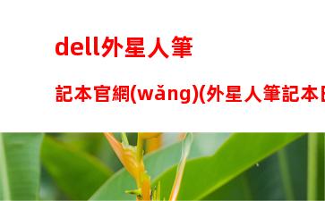 dell外星人筆記本官網(wǎng)(外星人筆記本日本官網(wǎng))