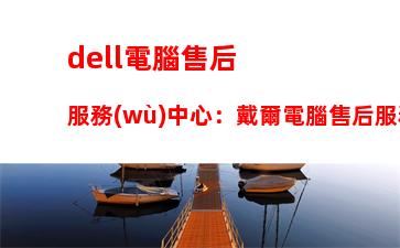 dell電腦售后服務(wù)中心：戴爾電腦售后服務(wù)熱線