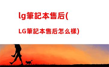 lg筆記本售后(LG筆記本售后怎么樣)