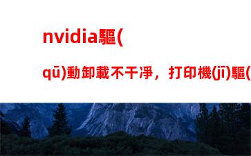 nvidia驅(qū)動卸載不干凈，打印機(jī)驅(qū)動卸載不干凈