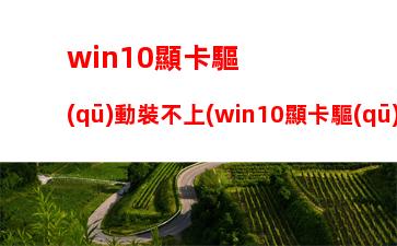 win10顯卡驅(qū)動裝不上(win10顯卡驅(qū)動裝不上顯示代碼43)