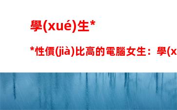 學(xué)生黨性價(jià)比高的電腦女生：學(xué)生黨游戲本電腦性價(jià)比排行