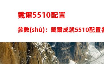 戴爾5510配置參數(shù)：戴爾成就5510配置參數(shù)