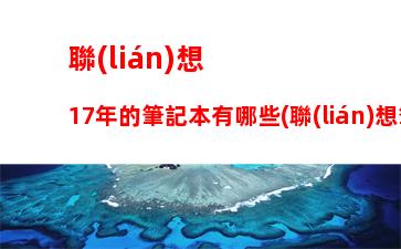 聯(lián)想17年的筆記本有哪些(聯(lián)想筆記本17年款)