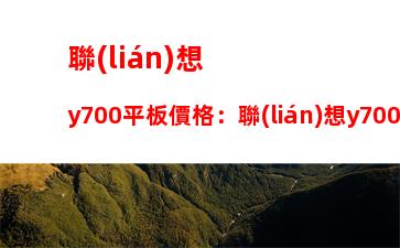 聯(lián)想y700平板價格：聯(lián)想y700平板官網(wǎng)價格