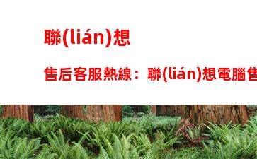 聯(lián)想售后客服熱線：聯(lián)想電腦售后客服熱線