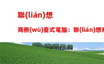 聯(lián)想商務(wù)臺式電腦：聯(lián)想商務(wù)臺式電腦價格