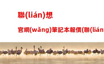 聯(lián)想官網(wǎng)筆記本報價(聯(lián)想電腦筆記本官網(wǎng))