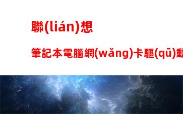 聯(lián)想筆記本電腦網(wǎng)卡驅(qū)動(dòng)下載，筆記本電腦網(wǎng)卡驅(qū)動(dòng)異常怎么修復(fù)