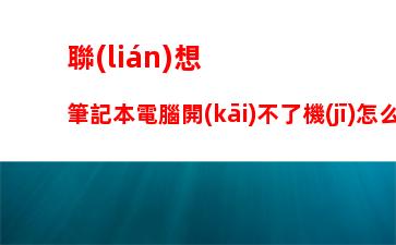 聯(lián)想筆記本電腦開(kāi)不了機(jī)怎么解決：聯(lián)想筆記本電腦開(kāi)不了機(jī)怎么解決快捷鍵