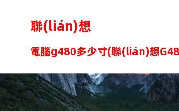 聯(lián)想g480是什么系統(tǒng)：聯(lián)想g480現(xiàn)在值多少錢