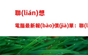 聯(lián)想電腦最新報(bào)價(jià)單：聯(lián)想服務(wù)器報(bào)價(jià)單