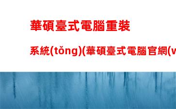 華碩臺式電腦重裝系統(tǒng)(華碩臺式電腦官網(wǎng))