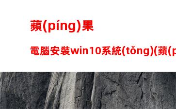 蘋(píng)果電腦安裝win10系統(tǒng)(蘋(píng)果電腦安裝win10系統(tǒng)教程)