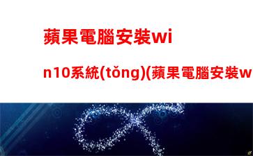 蘋果電腦安裝win10系統(tǒng)(蘋果電腦安裝win10系統(tǒng)教程)